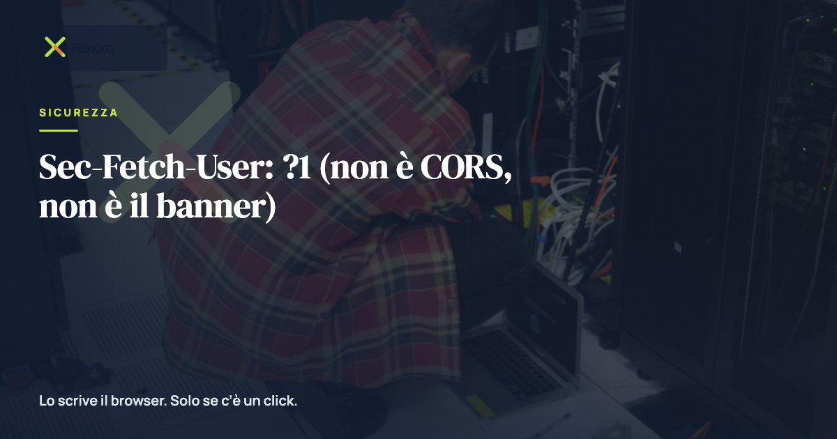 Sec-Fetch-User: ?1 (non è CORS, non è il banner)
