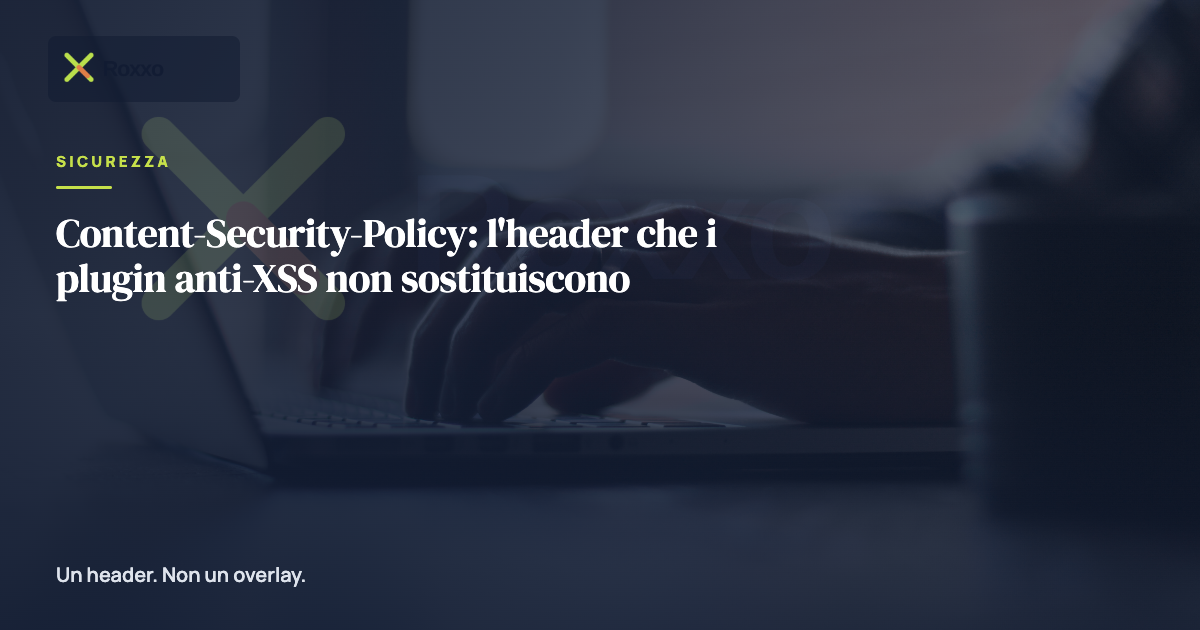 Content-Security-Policy: l'header che i plugin anti-XSS non sostituiscono