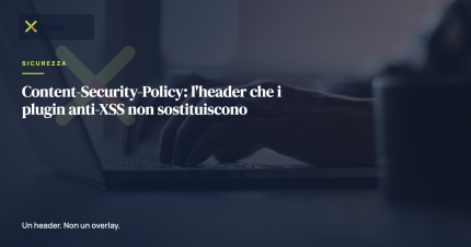 Content-Security-Policy: l'header che i plugin anti-XSS non sostituiscono