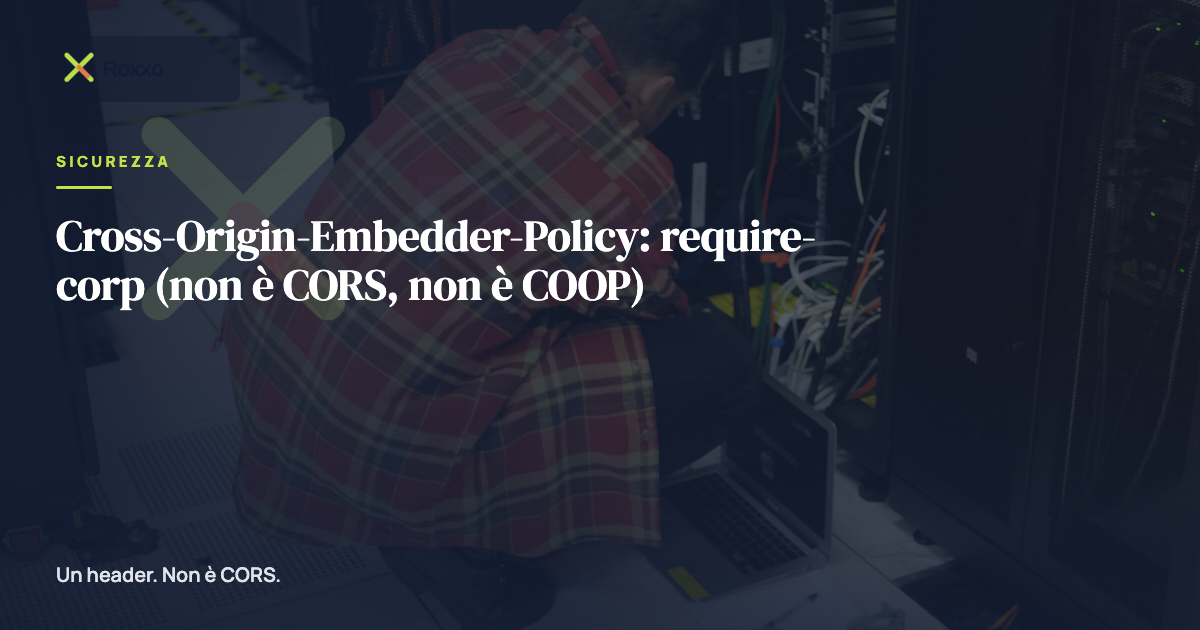 Cross-Origin-Embedder-Policy: require-corp (non è CORS, non è COOP)