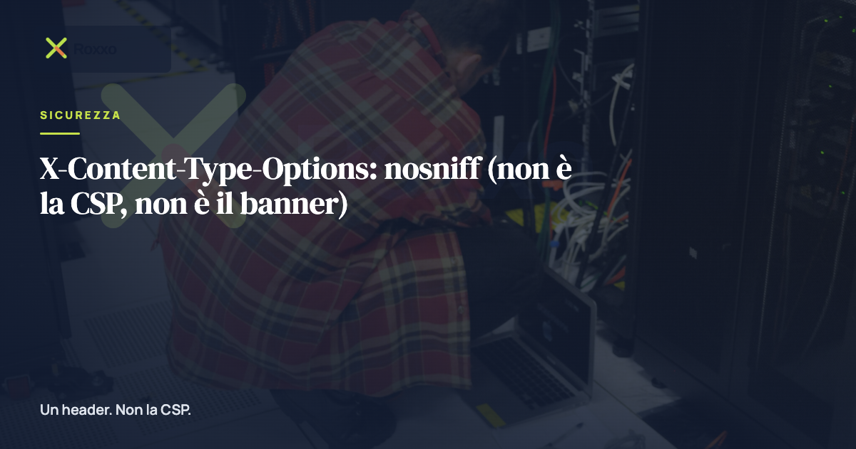X-Content-Type-Options: nosniff (non è la CSP, non è il banner)